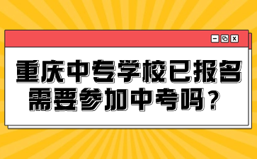 重庆中专学校已报名需要参加中考吗？