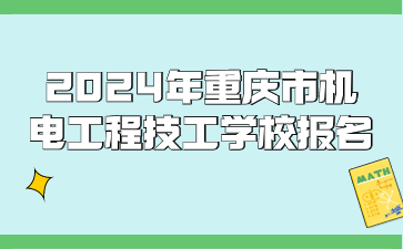 2024年重庆市机电工程技工学校报名时间