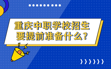 重庆中职学校招生要提前准备什么?