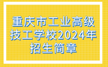 重庆市工业高级技工学校2024年招生简章