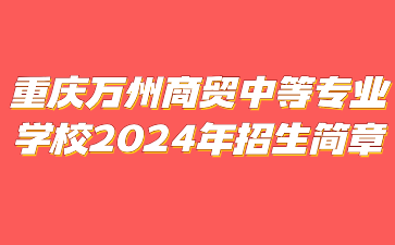 重庆万州商贸中等专业学校​2024年招生简章