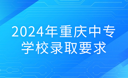 2024年重庆中专学校录取要求