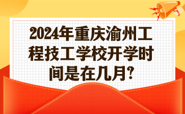 2024年重庆渝州工程技工学校开学时间是在几月?