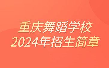 重庆舞蹈学校2024年招生简章