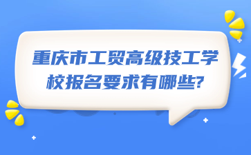 重庆市工贸高级技工学校报名要求有哪些?