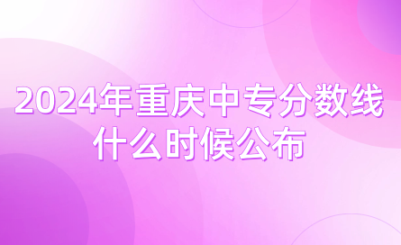 2024年重庆中专分数线什么时候公布