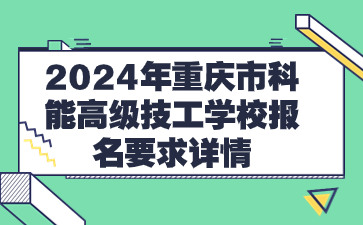 2024年重庆市科能高级技工学校报名要求详情