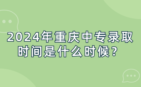 2024年重庆中专录取时间是什么时候？