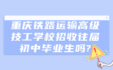 重庆铁路运输高级技工学校招收往届初中毕业生吗?