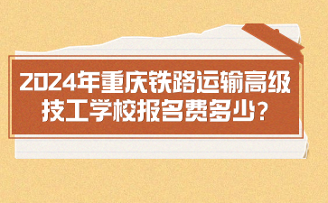 2024年重庆铁路运输高级技工学校报名费多少?