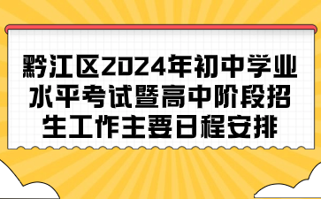 黔江区2024年初中学业水平考试暨高中阶段招生工作主要日程安排