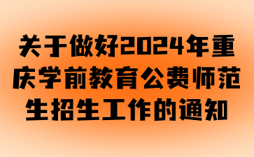 关于做好2024年重庆学前教育公费师范生招生工作的通知