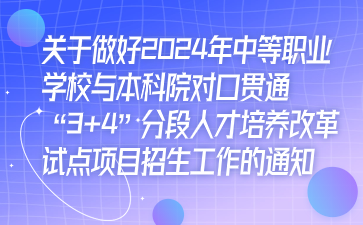 关于做好2024年中等职业学校与本科院对口贯通“3+4”分段人才培养改革试点项目招生工作