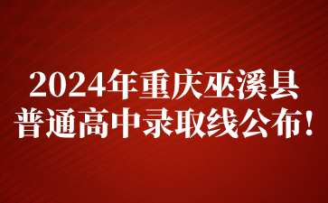 2024年重庆巫溪县普通高中录取线公布!