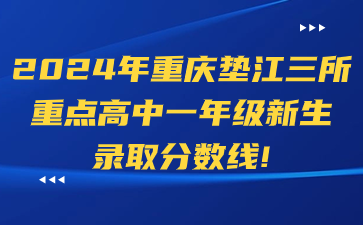 2024年重庆垫江三所重点高中一年级新生录取分数线!