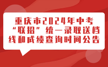 重庆市2024年中考“联招”统一录取送档线和成绩查询时间公告