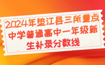 2024年垫江县三所重点中学普通高中一年级新生补录分数线