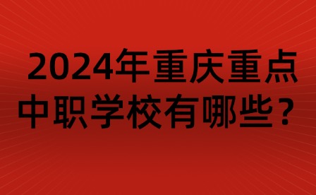 2024年重庆重点中职学校有哪些？