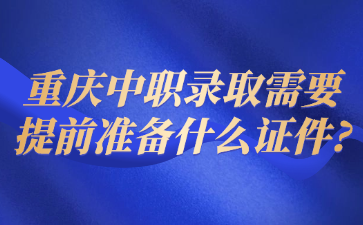 重庆中职录取需要提前准备什么证件?