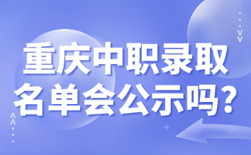 重庆中职录取名单会公示吗?