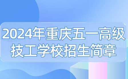 2024年重庆五一高级技工学校招生简章