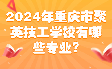 2024年重庆市聚英技工学校有哪些专业？