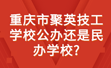 重庆市聚英技工学校公办还是民办学校?
