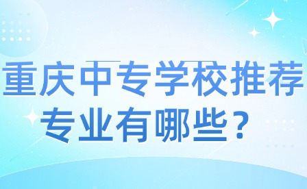 重庆中专学校推荐专业有哪些？