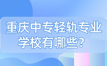 重庆中专轻轨专业学校有哪些？