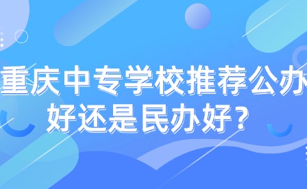 重庆中专学校推荐公办好还是民办好？