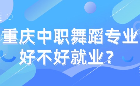 重庆中职舞蹈专业好不好就业？