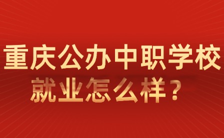 重庆公办中职学校就业怎么样？