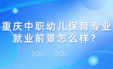 重庆中职幼儿保育专业就业前景怎么样？