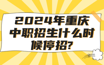 2024年重庆中职招生什么时候停招?