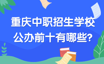 重庆中职招生学校公办前十有哪些?