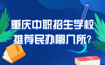 重庆中职招生学校推荐民办哪几所?