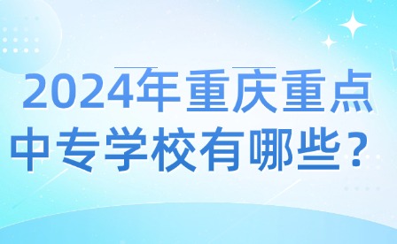 2024年重庆重点中专学校有哪些？