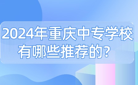 2024年重庆中专学校有哪些推荐的？