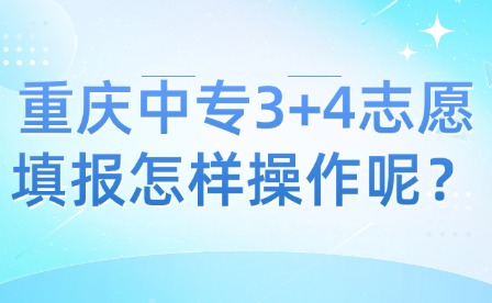 重庆中专3+4志愿填报怎样操作呢？
