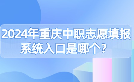 2024年重庆中职志愿填报系统入口是哪个？