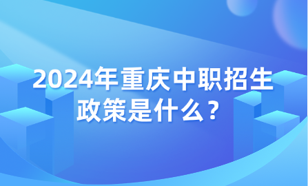 2024年重庆中职招生政策是什么？