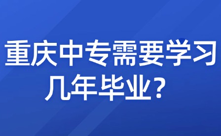 重庆中专需要学习几年毕业？