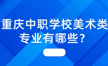 重庆中职学校美术类专业有哪些？