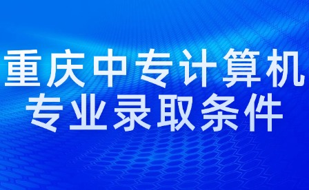 重庆中专计算机专业录取条件