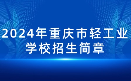 2024年重庆市轻工业学校招生简章