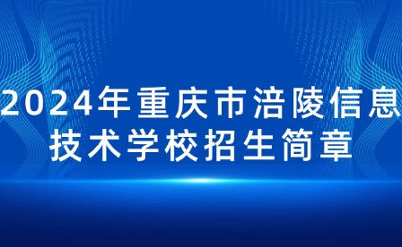 2024年重庆市涪陵信息技术学校招生简章