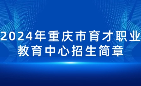 2024年重庆市育才职业教育中心招生简章