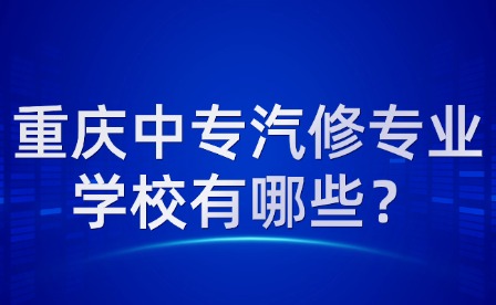 重庆中专汽修专业学校有哪些？
