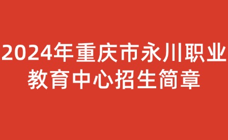 2024年重庆市永川职业教育中心招生简章