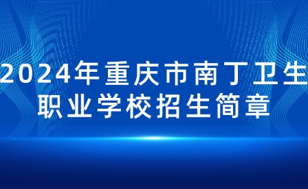 2024年重庆市南丁卫生职业学校招生简章